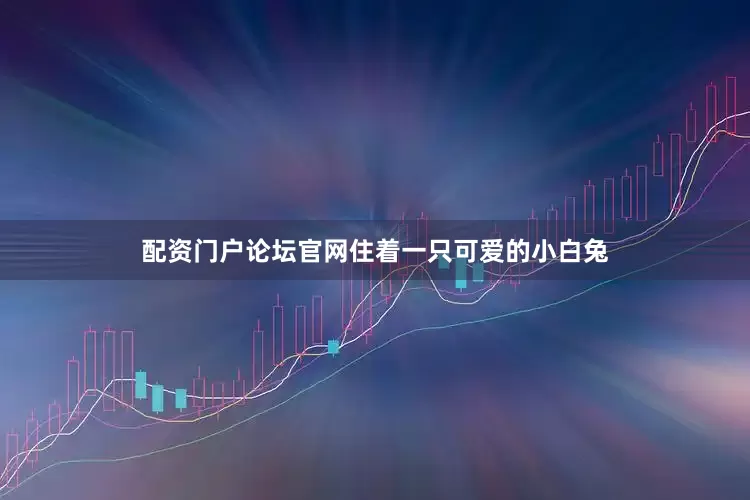 配资门户论坛官网住着一只可爱的小白兔