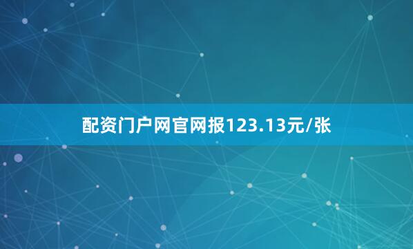 配资门户网官网报123.13元/张