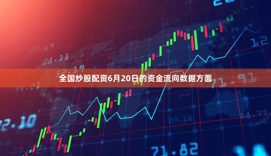 全国炒股配资6月20日的资金流向数据方面
