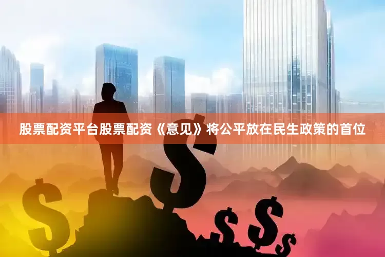 股票配资平台股票配资《意见》将公平放在民生政策的首位