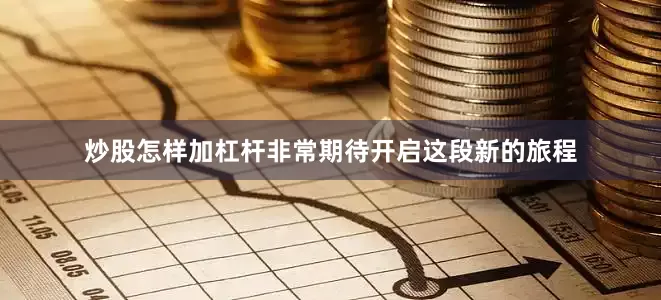 炒股怎样加杠杆非常期待开启这段新的旅程
