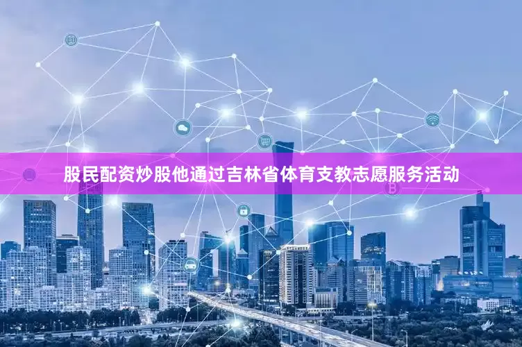 股民配资炒股他通过吉林省体育支教志愿服务活动