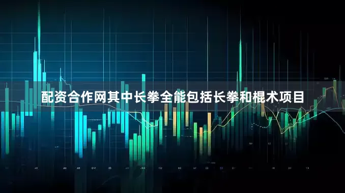 配资合作网其中长拳全能包括长拳和棍术项目