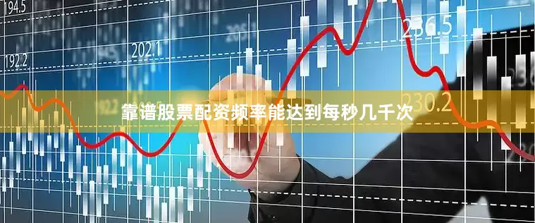 靠谱股票配资频率能达到每秒几千次