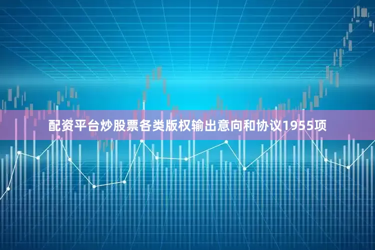 配资平台炒股票各类版权输出意向和协议1955项