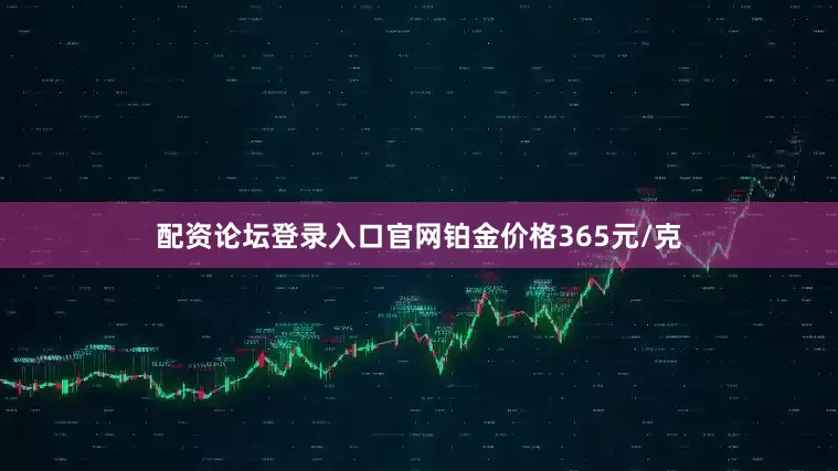 配资论坛登录入口官网铂金价格365元/克