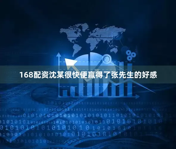 168配资沈某很快便赢得了张先生的好感
