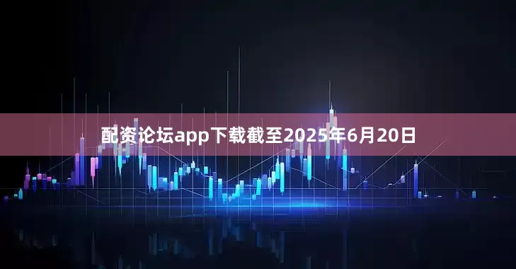 配资论坛app下载截至2025年6月20日