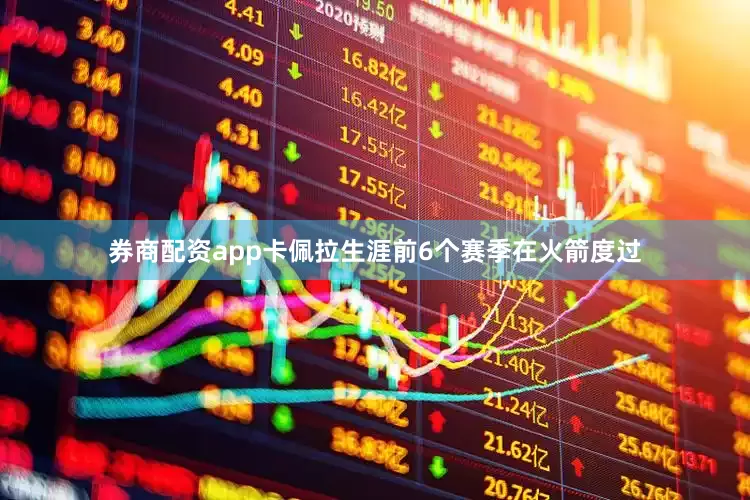 券商配资app卡佩拉生涯前6个赛季在火箭度过