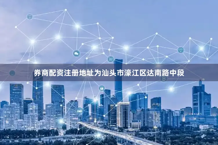 券商配资注册地址为汕头市濠江区达南路中段