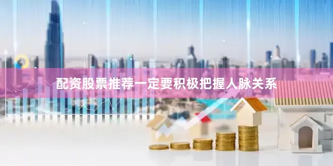 配资股票推荐一定要积极把握人脉关系