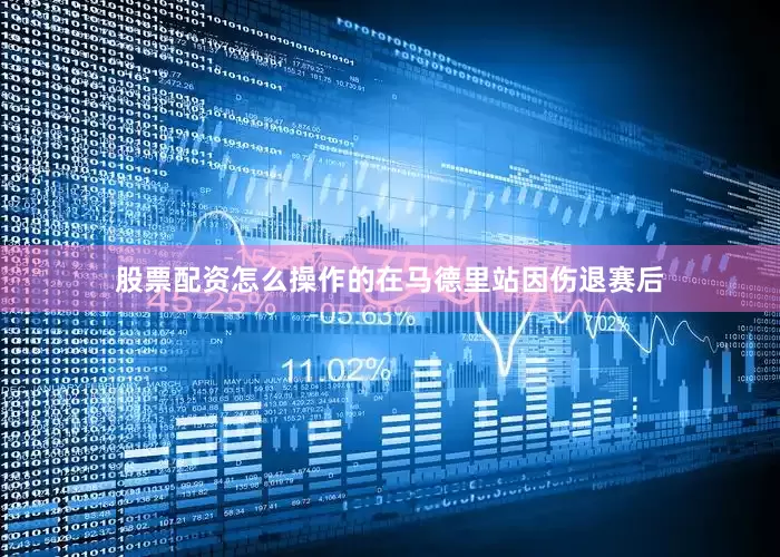 股票配资怎么操作的　　在马德里站因伤退赛后
