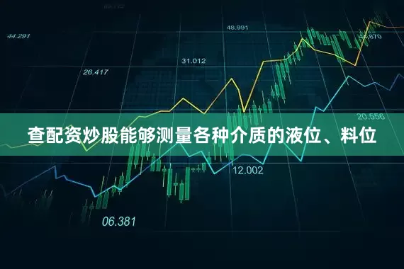 查配资炒股能够测量各种介质的液位、料位