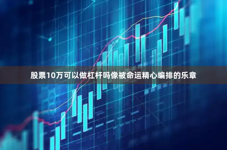 股票10万可以做杠杆吗像被命运精心编排的乐章