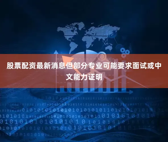 股票配资最新消息但部分专业可能要求面试或中文能力证明