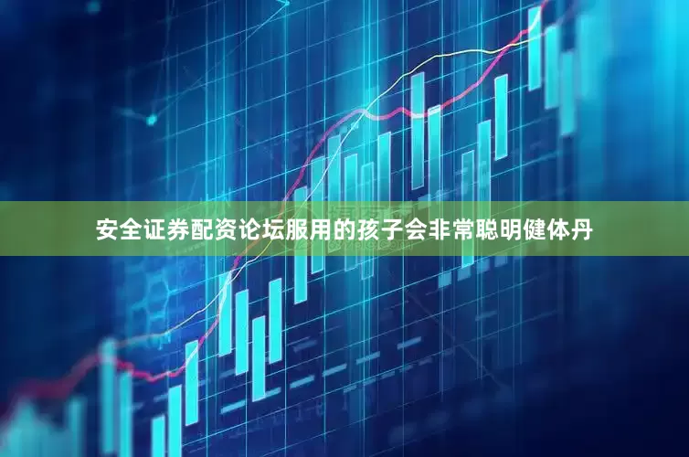 安全证券配资论坛服用的孩子会非常聪明健体丹