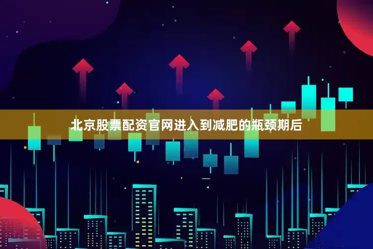 北京股票配资官网进入到减肥的瓶颈期后