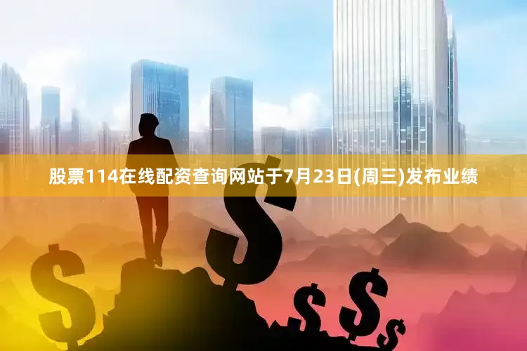 股票114在线配资查询网站于7月23日(周三)发布业绩