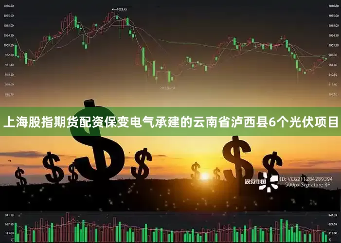 上海股指期货配资保变电气承建的云南省泸西县6个光伏项目