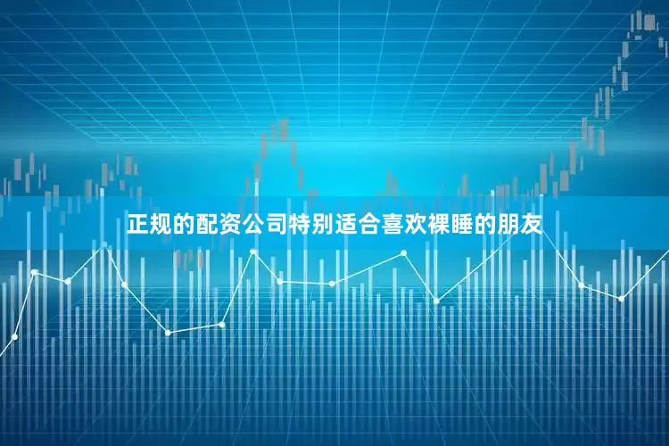 正规的配资公司特别适合喜欢裸睡的朋友