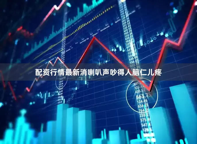 配资行情最新消喇叭声吵得人脑仁儿疼