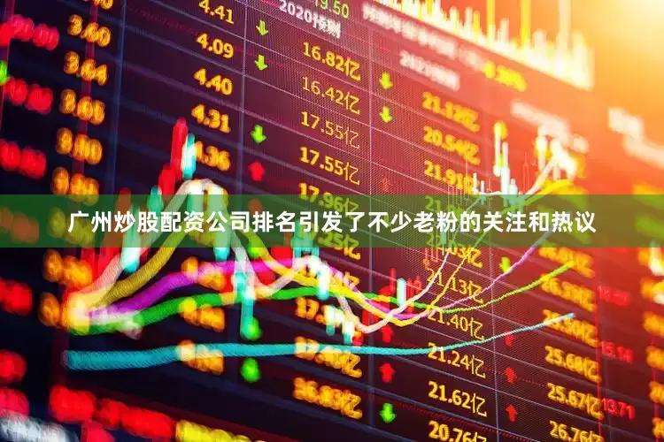 广州炒股配资公司排名引发了不少老粉的关注和热议