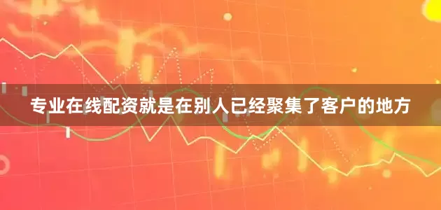 专业在线配资就是在别人已经聚集了客户的地方