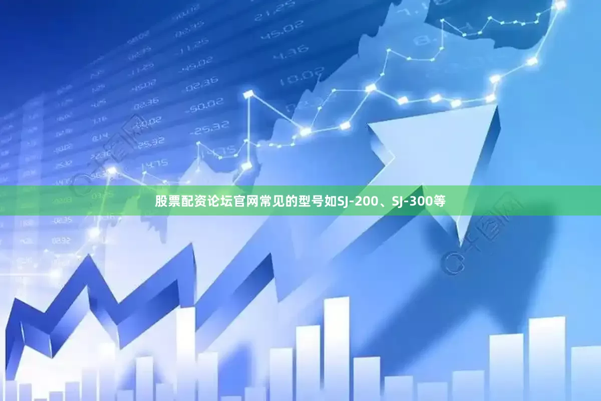 股票配资论坛官网常见的型号如SJ-200、SJ-300等