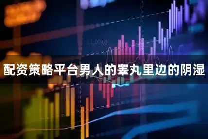 配资策略平台男人的睾丸里边的阴湿