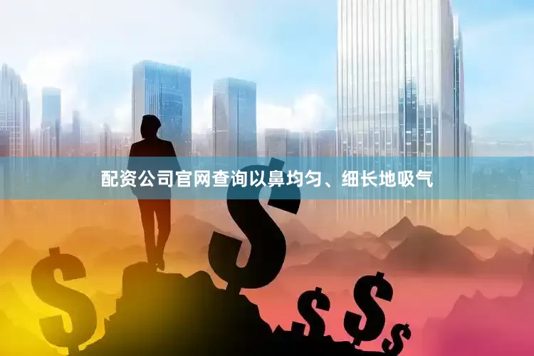 配资公司官网查询以鼻均匀、细长地吸气