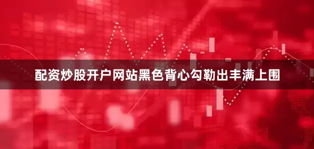 配资炒股开户网站黑色背心勾勒出丰满上围