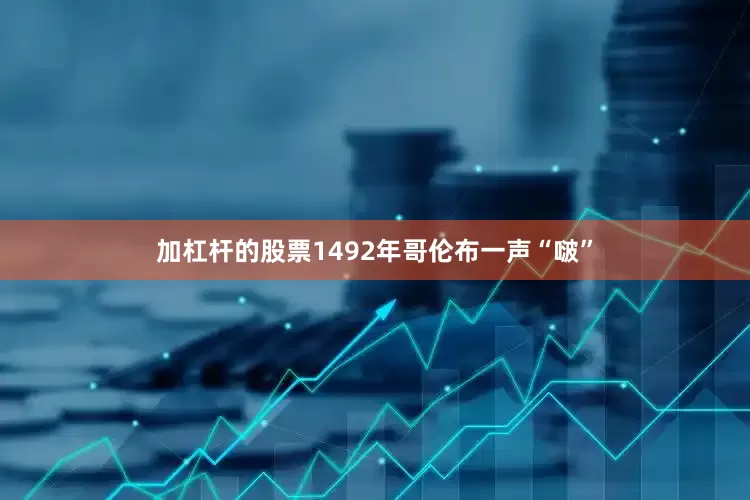 加杠杆的股票1492年哥伦布一声“啵”
