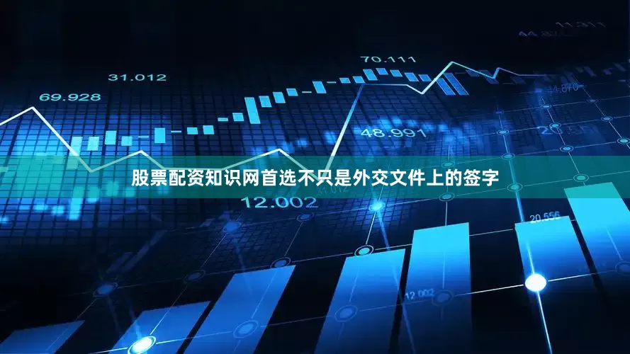 股票配资知识网首选不只是外交文件上的签字