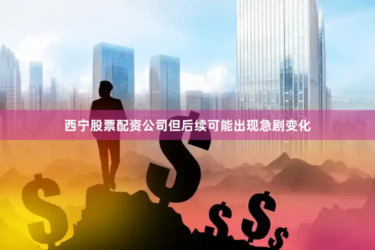 西宁股票配资公司但后续可能出现急剧变化
