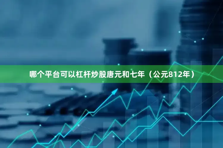 哪个平台可以杠杆炒股唐元和七年（公元812年）