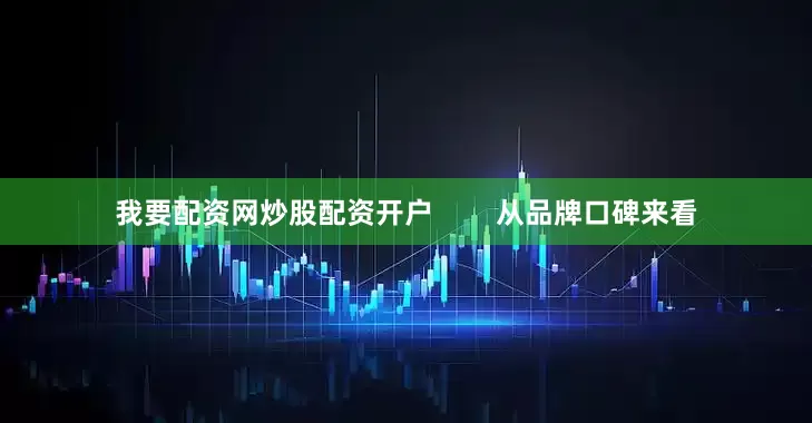 我要配资网炒股配资开户        从品牌口碑来看