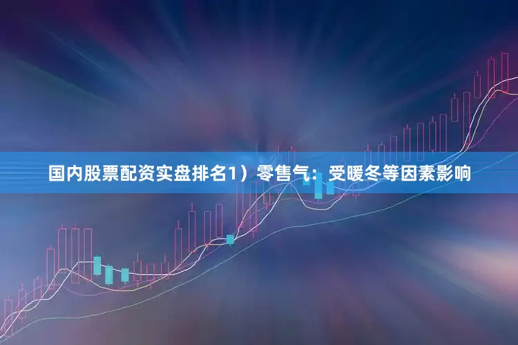 国内股票配资实盘排名1）零售气：受暖冬等因素影响