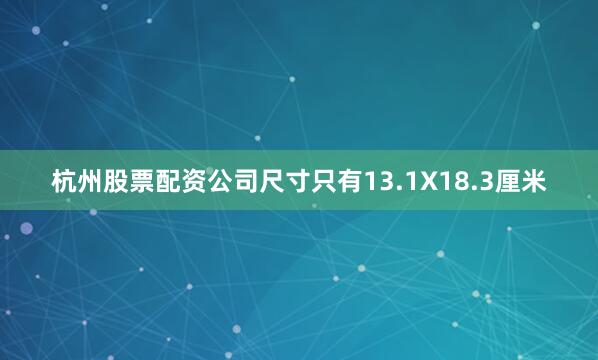 杭州股票配资公司尺寸只有13.1X18.3厘米