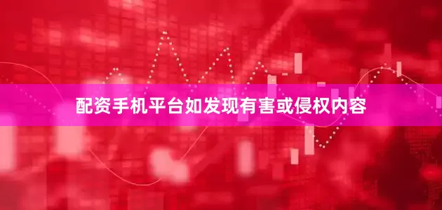 配资手机平台如发现有害或侵权内容