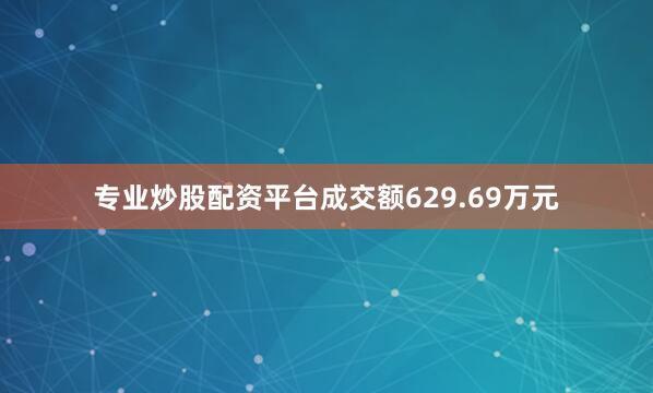 专业炒股配资平台成交额629.69万元