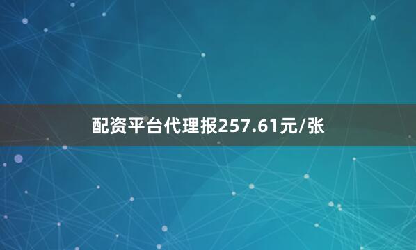 配资平台代理报257.61元/张
