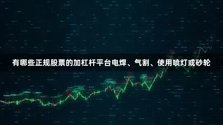 有哪些正规股票的加杠杆平台电焊、气割、使用喷灯或砂轮