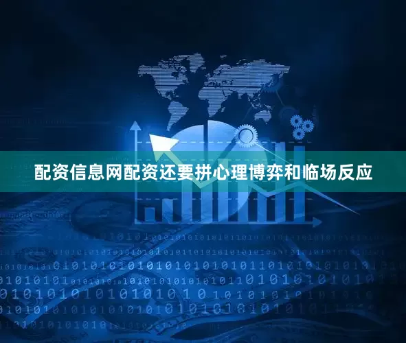 配资信息网配资还要拼心理博弈和临场反应