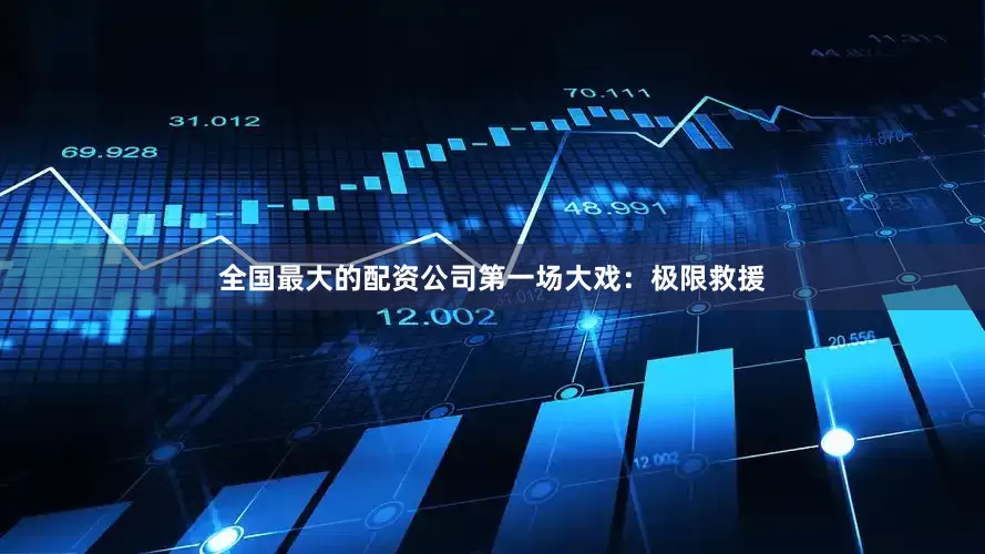 全国最大的配资公司第一场大戏：极限救援
