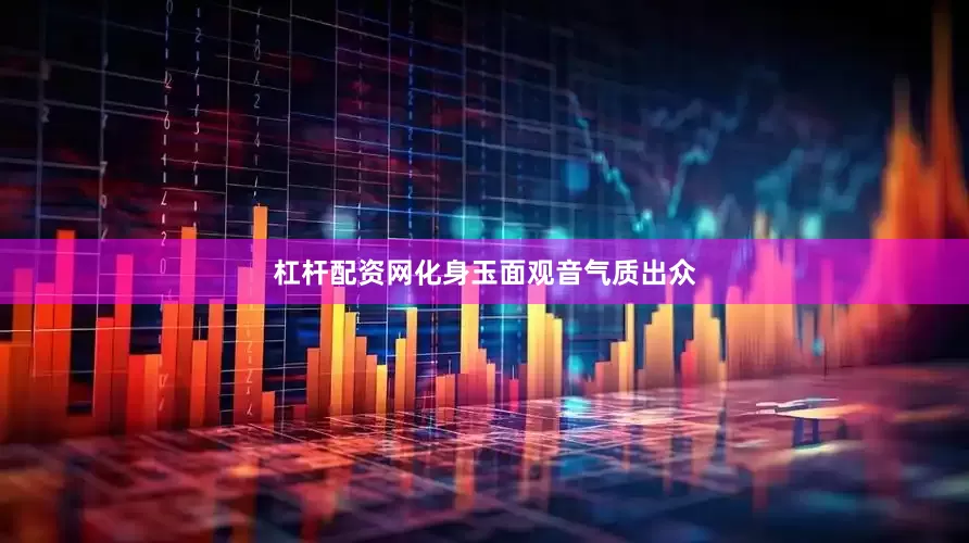 杠杆配资网化身玉面观音气质出众